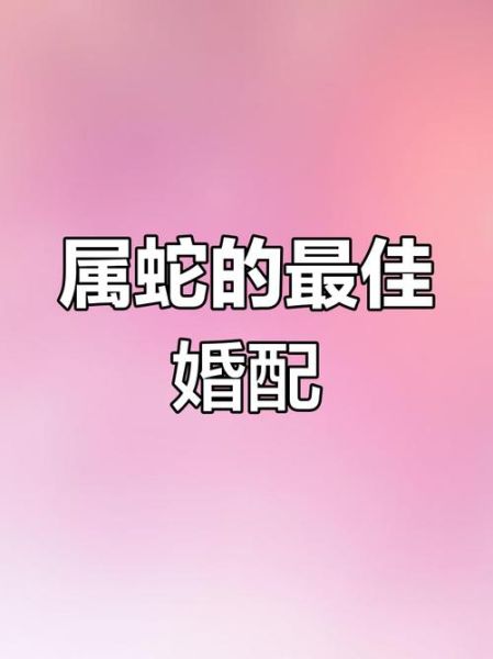 蛇的生肖属相配对（属蛇的最佳生肖配对是谁？）