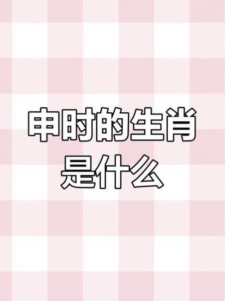 申时属相是什么生肖(申时是属什么生肖)