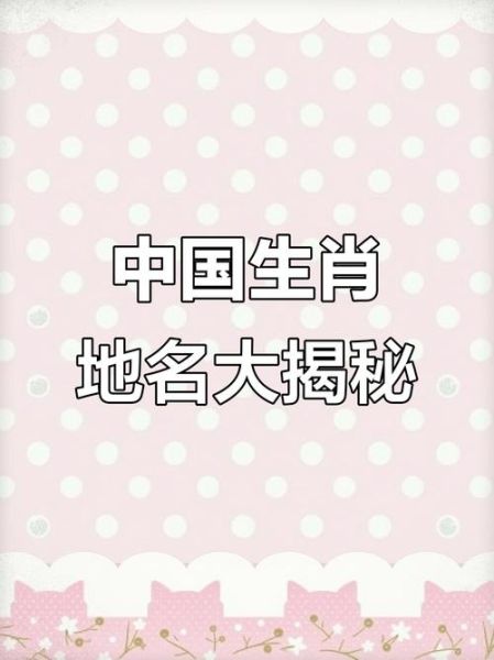十二生肖属相地名(十二生肖地名大全查询指南)